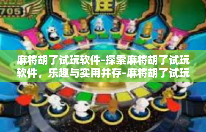 麻将胡了试玩软件-探索麻将胡了试玩软件，乐趣与实用并存-麻将胡了试玩软件
