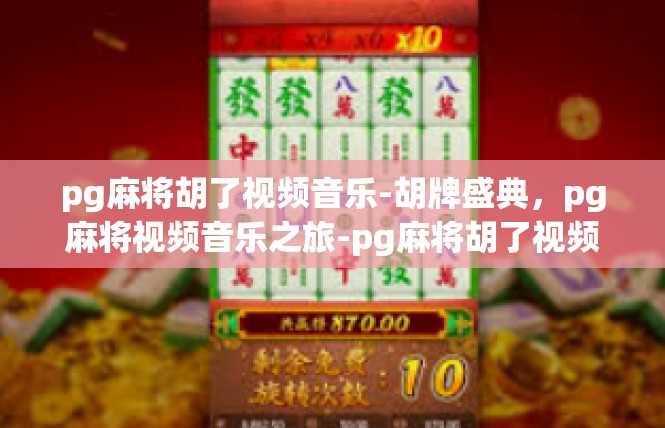pg麻将胡了视频音乐-胡牌盛典，pg麻将视频音乐之旅-pg麻将胡了视频音乐