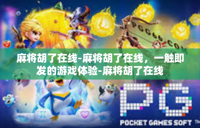 麻将胡了在线-麻将胡了在线，一触即发的游戏体验-麻将胡了在线