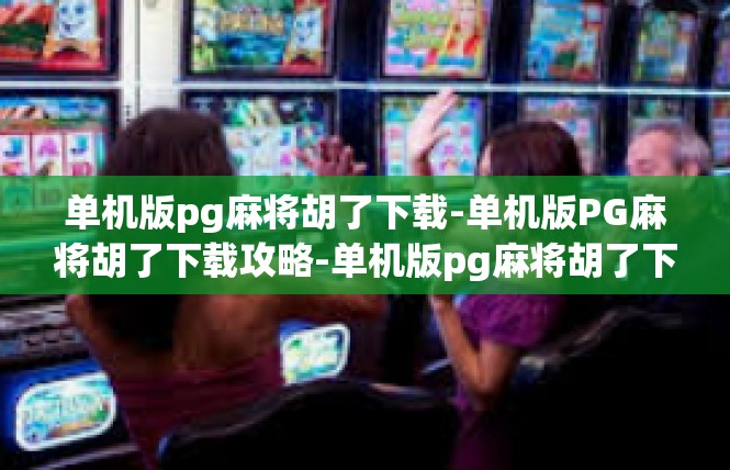 单机版pg麻将胡了下载-单机版PG麻将胡了下载攻略-单机版pg麻将胡了下载