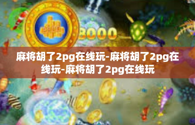 麻将胡了2pg在线玩-麻将胡了2pg在线玩-麻将胡了2pg在线玩