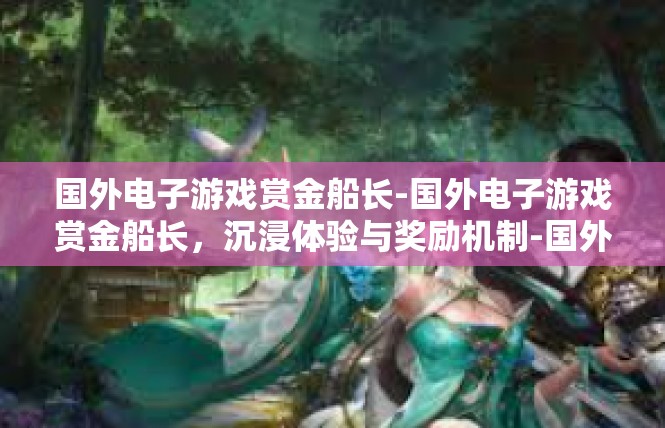 国外电子游戏赏金船长-国外电子游戏赏金船长，沉浸体验与奖励机制-国外电子游戏赏金船长