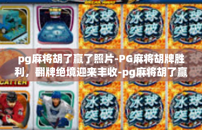 pg麻将胡了赢了照片-PG麻将胡牌胜利，翻牌绝境迎来丰收-pg麻将胡了赢了照片