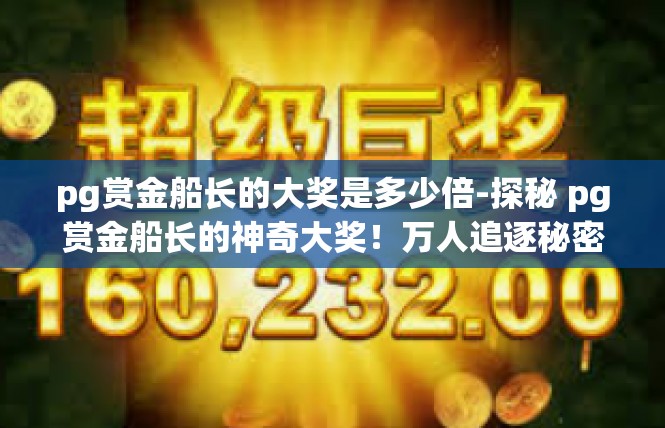 pg赏金船长的大奖是多少倍-探秘 pg赏金船长的神奇大奖！万人追逐秘密增值术！pg赏金船长的大奖是多少倍