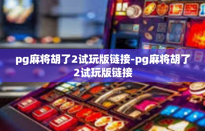 pg麻将胡了2试玩版链接-pg麻将胡了2试玩版链接