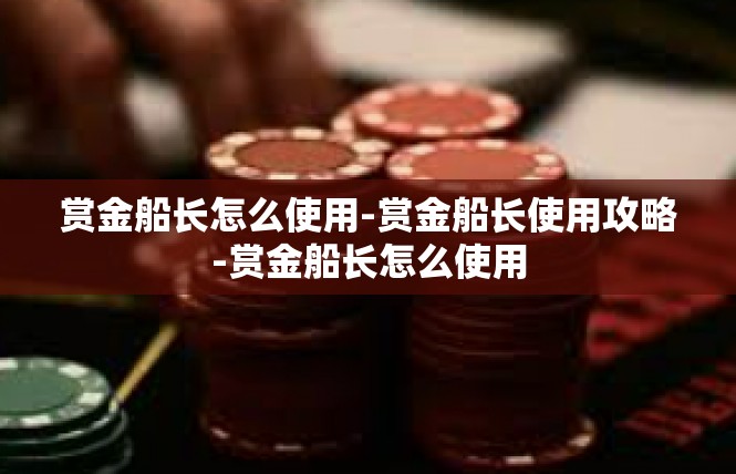 赏金船长怎么使用-赏金船长使用攻略-赏金船长怎么使用