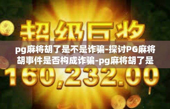 pg麻将胡了是不是诈骗-探讨PG麻将胡事件是否构成诈骗-pg麻将胡了是不是诈骗