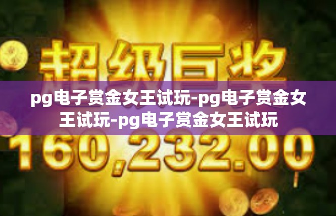 pg电子赏金女王试玩-pg电子赏金女王试玩-pg电子赏金女王试玩
