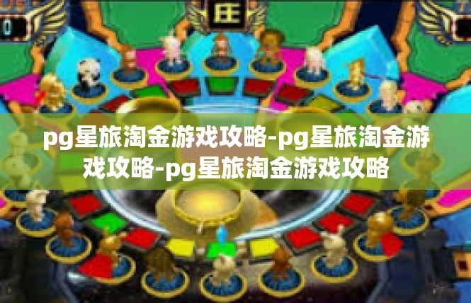 pg星旅淘金游戏攻略-pg星旅淘金游戏攻略-pg星旅淘金游戏攻略