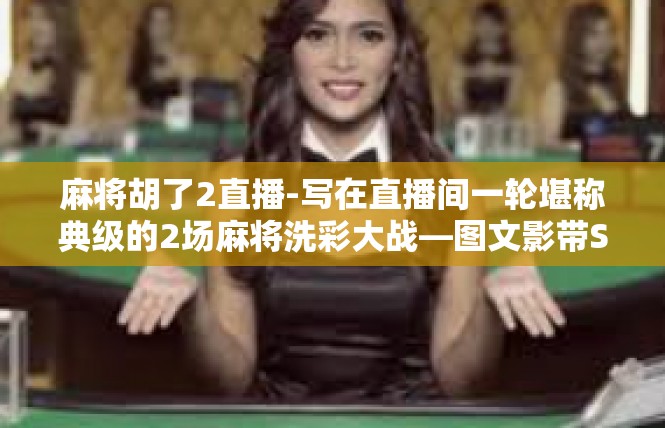 麻将胡了2直播-写在直播间一轮堪称典级的2场麻将洗彩大战—图文影带SHOW-麻将胡了2直播