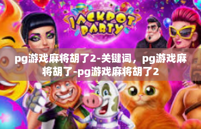 pg游戏麻将胡了2-关键词，pg游戏麻将胡了-pg游戏麻将胡了2