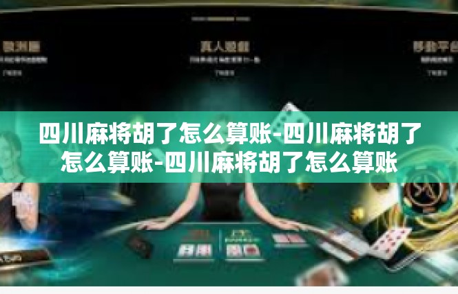 四川麻将胡了怎么算账-四川麻将胡了怎么算账-四川麻将胡了怎么算账
