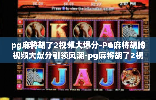 pg麻将胡了2视频大爆分-PG麻将胡牌视频大爆分引领风潮-pg麻将胡了2视频大爆分