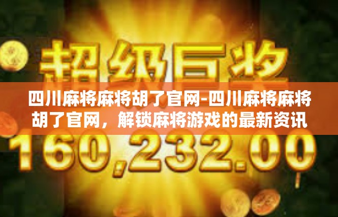 四川麻将麻将胡了官网-四川麻将麻将胡了官网，解锁麻将游戏的最新资讯与玩家交流平台-四川麻将麻将胡了官网