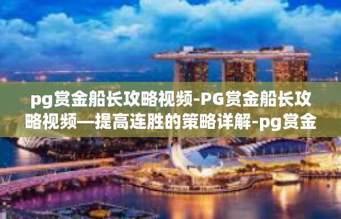 pg赏金船长攻略视频-PG赏金船长攻略视频—提高连胜的策略详解-pg赏金船长攻略视频
