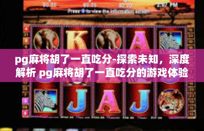 pg麻将胡了一直吃分-探索未知，深度解析 pg麻将胡了一直吃分的游戏体验-pg麻将胡了一直吃分