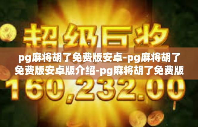 pg麻将胡了免费版安卓-pg麻将胡了免费版安卓版介绍-pg麻将胡了免费版安卓