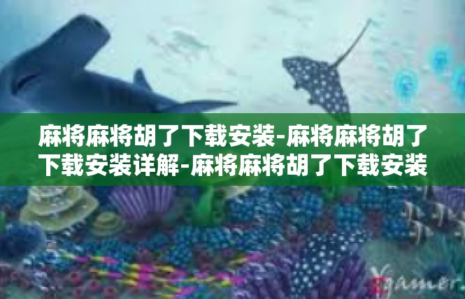 麻将麻将胡了下载安装-麻将麻将胡了下载安装详解-麻将麻将胡了下载安装