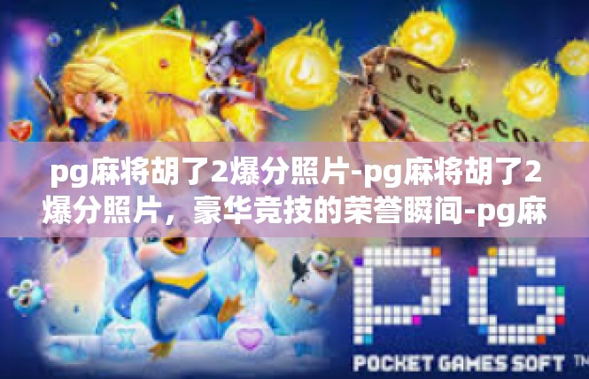 pg麻将胡了2爆分照片-pg麻将胡了2爆分照片，豪华竞技的荣誉瞬间-pg麻将胡了2爆分照片