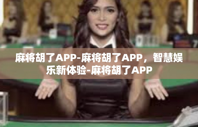 麻将胡了APP-麻将胡了APP，智慧娱乐新体验-麻将胡了APP