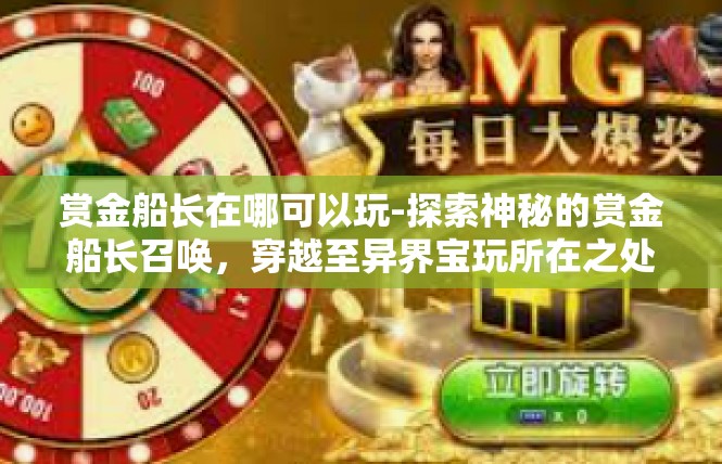 赏金船长在哪可以玩-探索神秘的赏金船长召唤，穿越至异界宝玩所在之处-赏金船长在哪可以玩