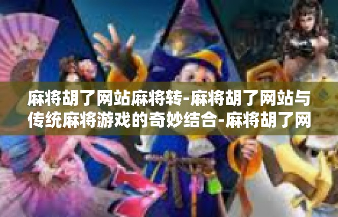 麻将胡了网站麻将转-麻将胡了网站与传统麻将游戏的奇妙结合-麻将胡了网站麻将转
