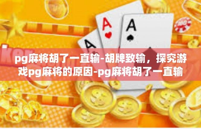 pg麻将胡了一直输-胡牌致输，探究游戏pg麻将的原因-pg麻将胡了一直输