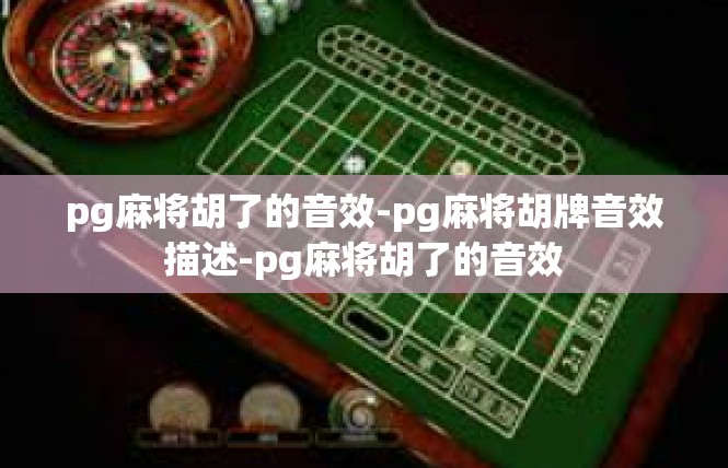 pg麻将胡了的音效-pg麻将胡牌音效描述-pg麻将胡了的音效