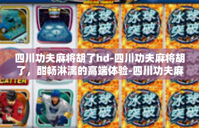 四川功夫麻将胡了hd-四川功夫麻将胡了，酣畅淋漓的高端体验-四川功夫麻将胡了hd