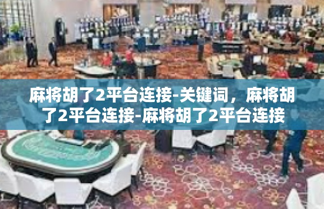 麻将胡了2平台连接-关键词，麻将胡了2平台连接-麻将胡了2平台连接