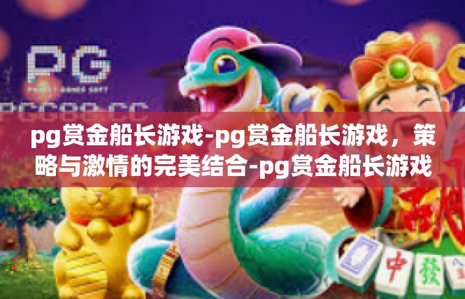 pg赏金船长游戏-pg赏金船长游戏，策略与激情的完美结合-pg赏金船长游戏