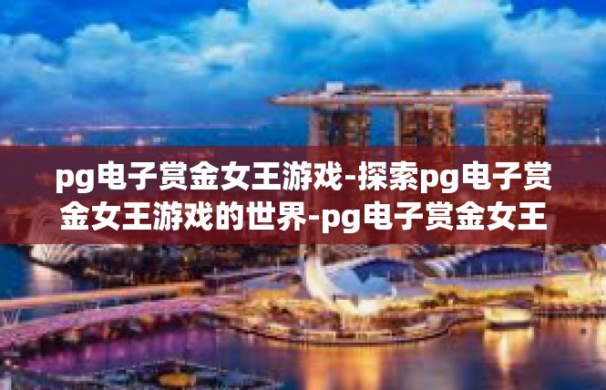pg电子赏金女王游戏-探索pg电子赏金女王游戏的世界-pg电子赏金女王游戏
