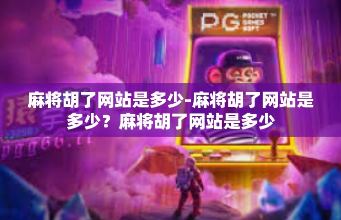 麻将胡了网站是多少-麻将胡了网站是多少？麻将胡了网站是多少