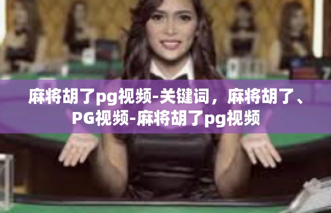 麻将胡了pg视频-关键词，麻将胡了、PG视频-麻将胡了pg视频