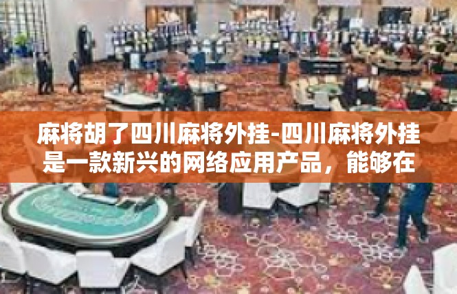 麻将胡了四川麻将外挂-四川麻将外挂是一款新兴的网络应用产品，能够在很大程度上提升玩家们的游戏体验。那么，到底什么是麻将外挂，我们来看看这篇文章带给您详细的解答。麻将胡了四川麻将外挂