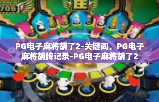 PG电子麻将胡了2-关键词，PG电子麻将胡牌记录-PG电子麻将胡了2
