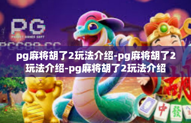 pg麻将胡了2玩法介绍-pg麻将胡了2玩法介绍-pg麻将胡了2玩法介绍
