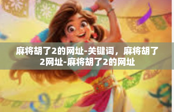 麻将胡了2的网址-关键词，麻将胡了2网址-麻将胡了2的网址