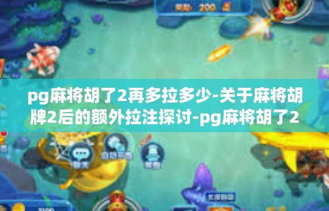 pg麻将胡了2再多拉多少-关于麻将胡牌2后的额外拉注探讨-pg麻将胡了2再多拉多少