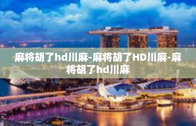 麻将胡了hd川麻-麻将胡了HD川麻-麻将胡了hd川麻