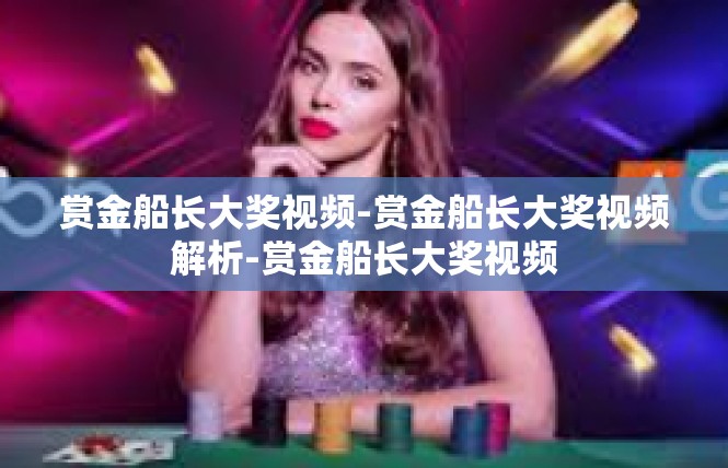赏金船长大奖视频-赏金船长大奖视频解析-赏金船长大奖视频