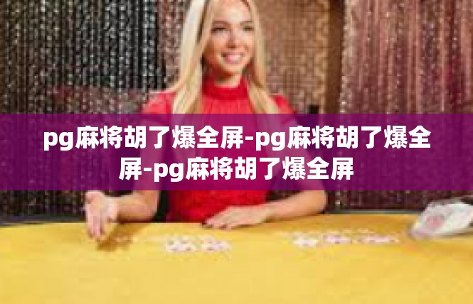 pg麻将胡了爆全屏-pg麻将胡了爆全屏-pg麻将胡了爆全屏