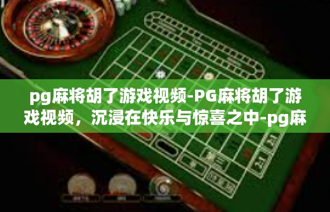 pg麻将胡了游戏视频-PG麻将胡了游戏视频，沉浸在快乐与惊喜之中-pg麻将胡了游戏视频