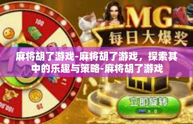 麻将胡了游戏-麻将胡了游戏，探索其中的乐趣与策略-麻将胡了游戏