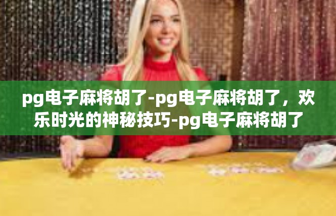 pg电子麻将胡了-pg电子麻将胡了，欢乐时光的神秘技巧-pg电子麻将胡了