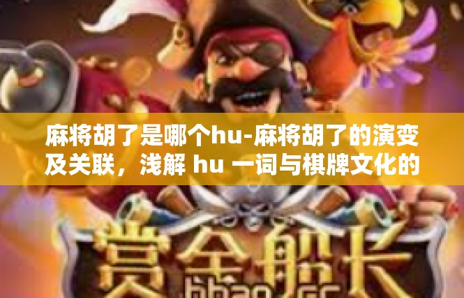 麻将胡了是哪个hu-麻将胡了的演变及关联，浅解 hu 一词与棋牌文化的关系-麻将胡了是哪个hu