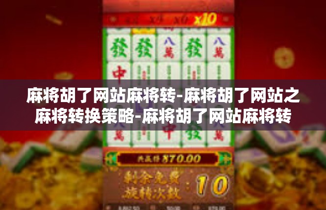 麻将胡了网站麻将转-麻将胡了网站之麻将转换策略-麻将胡了网站麻将转