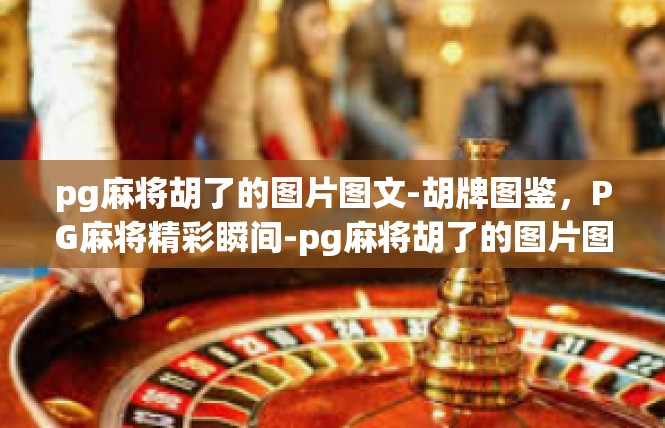 pg麻将胡了的图片图文-胡牌图鉴，PG麻将精彩瞬间-pg麻将胡了的图片图文