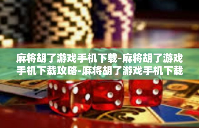 麻将胡了游戏手机下载-麻将胡了游戏手机下载攻略-麻将胡了游戏手机下载