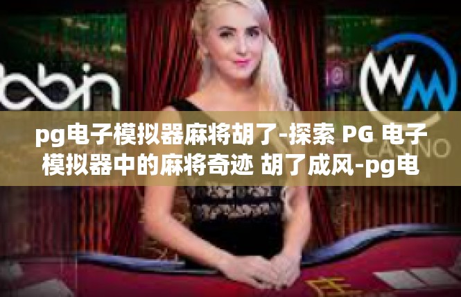 pg电子模拟器麻将胡了-探索 PG 电子模拟器中的麻将奇迹 胡了成风-pg电子模拟器麻将胡了